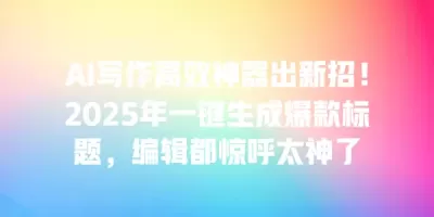 AI写作高效神器出新招!2025年一键生成爆款标题,编辑都惊呼太神了 AI写作高效神器出新招!2025年一键生成爆款标题,编辑都惊呼太神了