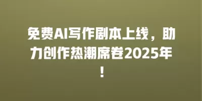 免费AI写作剧本上线，助力创作热潮席卷2025年！