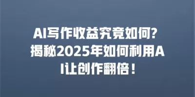 AI写作收益究竟如何? 揭秘2025年如何利用AI让创作翻倍！