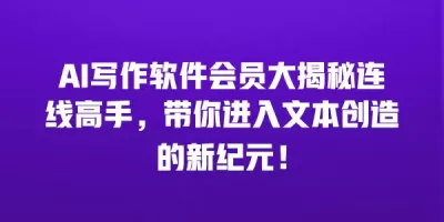 AI写作软件会员大揭秘连线高手，带你进入文本创造的新纪元！