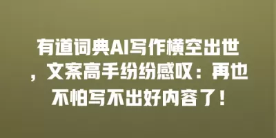 有道词典AI写作横空出世，文案高手纷纷感叹：再也不怕写不出好内容了！