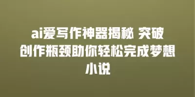 ai爱写作神器揭秘 突破创作瓶颈助你轻松完成梦想小说