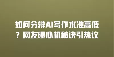 如何分辨AI写作水准高低？网友曝心机秘诀引热议