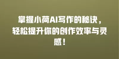 掌握小荷AI写作的秘诀，轻松提升你的创作效率与灵感！