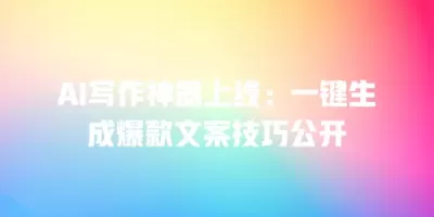 AI写作神器上线:一键生成爆款文案技巧公开 AI写作神器上线:一键生成爆款文案技巧公开