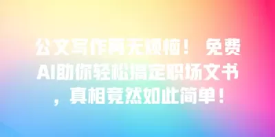 公文写作再无烦恼！ 免费AI助你轻松搞定职场文书，真相竟然如此简单！