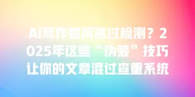 AI写作如何逃过检测?2025年这些“伪装”技巧让你的文章混过查重系统 AI写作如何逃过检测?2025年这些“伪装”技巧让你的文章混过查重系统