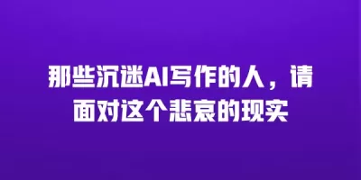 那些沉迷AI写作的人，请面对这个悲哀的现实