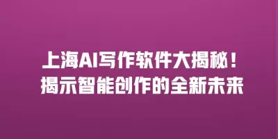 上海AI写作软件大揭秘！ 揭示智能创作的全新未来