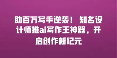 助百万写手逆袭！ 知名设计师推ai写作王神器，开启创作新纪元