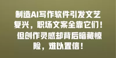 制造AI写作软件引发文艺复兴，职场文案全靠它们！ 但创作灵感却背后暗藏惊险，难以置信！