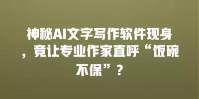 神秘AI文字写作软件现身，竟让专业作家直呼“饭碗不保”？