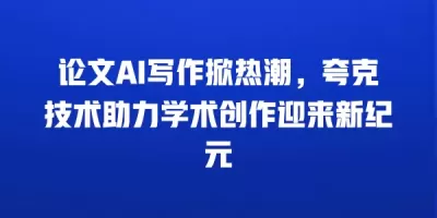 论文AI写作掀热潮，夸克技术助力学术创作迎来新纪元