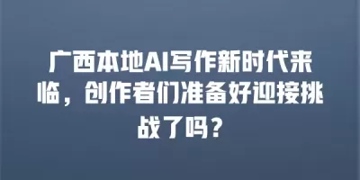 广西本地AI写作新时代来临，创作者们准备好迎接挑战了吗？