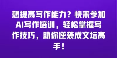 想提高写作能力？快来参加AI写作培训，轻松掌握写作技巧，助你逆袭成文坛高手！