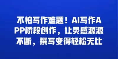 不怕写作难题！AI写作APP桥段创作，让灵感源源不断，撰写变得轻松无比