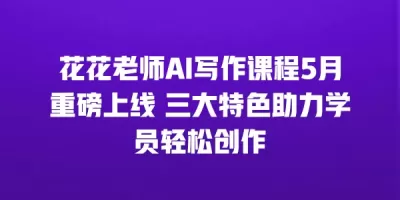 花花老师AI写作课程5月重磅上线 三大特色助力学员轻松创作