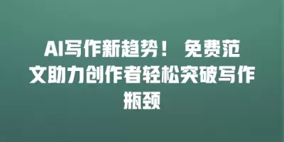 AI写作新趋势！ 免费范文助力创作者轻松突破写作瓶颈