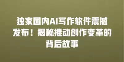 独家国内AI写作软件震撼发布！揭秘推动创作变革的背后故事
