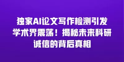 独家AI论文写作检测引发学术界震荡！揭秘未来科研诚信的背后真相