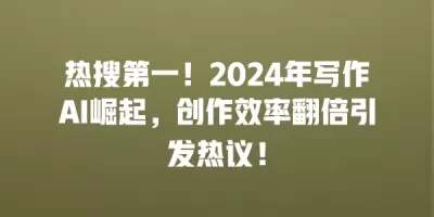 热搜第一！2024年写作AI崛起，创作效率翻倍引发热议！