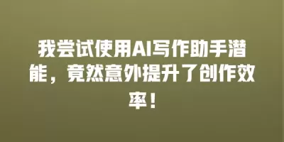 我尝试使用AI写作助手潜能，竟然意外提升了创作效率！