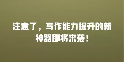 注意了，写作能力提升的新神器即将来袭！