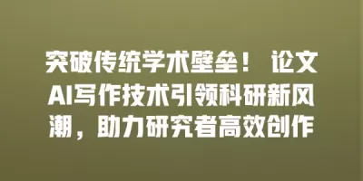 突破传统学术壁垒！ 论文AI写作技术引领科研新风潮，助力研究者高效创作