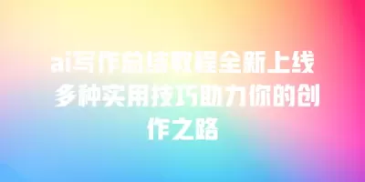 ai写作总结教程全新上线 多种实用技巧助力你的创作之路