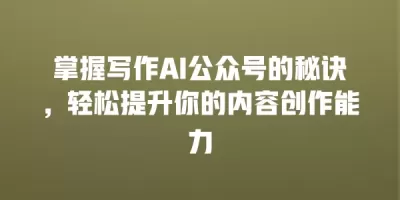 掌握写作AI公众号的秘诀，轻松提升你的内容创作能力