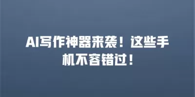 AI写作神器来袭！这些手机不容错过！
