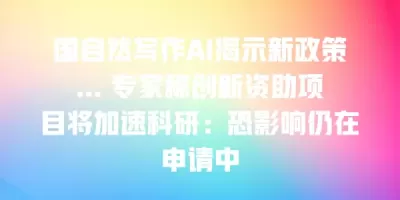 国自然写作AI揭示新政策… 专家称创新资助项目将加速科研：恐影响仍在申请中