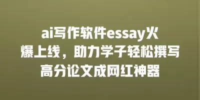 ai写作软件essay火爆上线，助力学子轻松撰写高分论文成网红神器