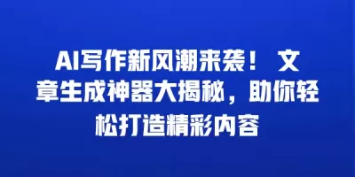 AI写作新风潮来袭！ 文章生成神器大揭秘，助你轻松打造精彩内容