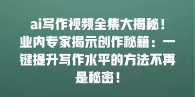 ai写作视频全集大揭秘！业内专家揭示创作秘籍：一键提升写作水平的方法不再是秘密！