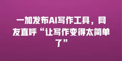 一加发布AI写作工具，网友直呼“让写作变得太简单了”