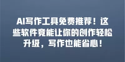 AI写作工具免费推荐！这些软件竟能让你的创作轻松升级，写作也能省心！
