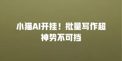 小猫AI开挂！批量写作超神势不可挡