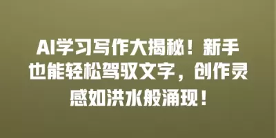 AI学习写作大揭秘！新手也能轻松驾驭文字，创作灵感如洪水般涌现！