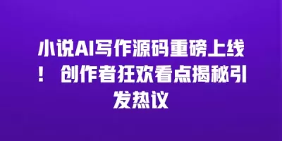 小说AI写作源码重磅上线！ 创作者狂欢看点揭秘引发热议