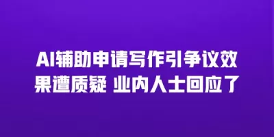 AI辅助申请写作引争议效果遭质疑 业内人士回应了