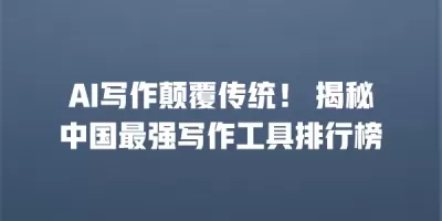 AI写作颠覆传统！ 揭秘中国最强写作工具排行榜