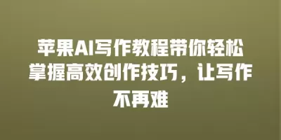 苹果AI写作教程带你轻松掌握高效创作技巧，让写作不再难