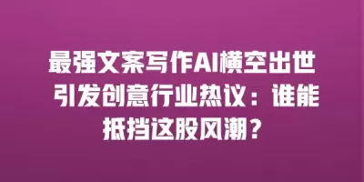 最强文案写作AI横空出世 引发创意行业热议：谁能抵挡这股风潮？