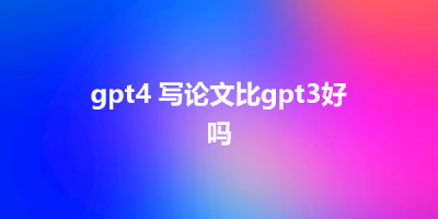 gpt4 写论文比gpt3好吗