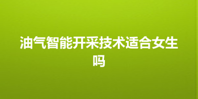 油气智能开采技术适合女生吗