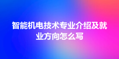 智能机电技术专业介绍及就业方向怎么写