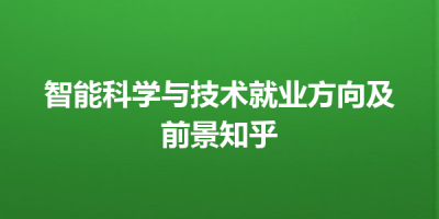 智能科学与技术就业方向及前景知乎