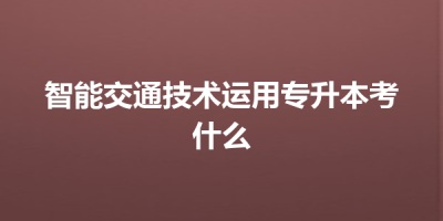 智能交通技术运用专升本考什么