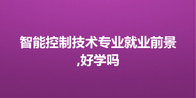 智能控制技术专业就业前景,好学吗